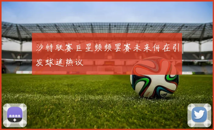 沙特联赛巨星频频罢赛未来何在引发球迷热议
