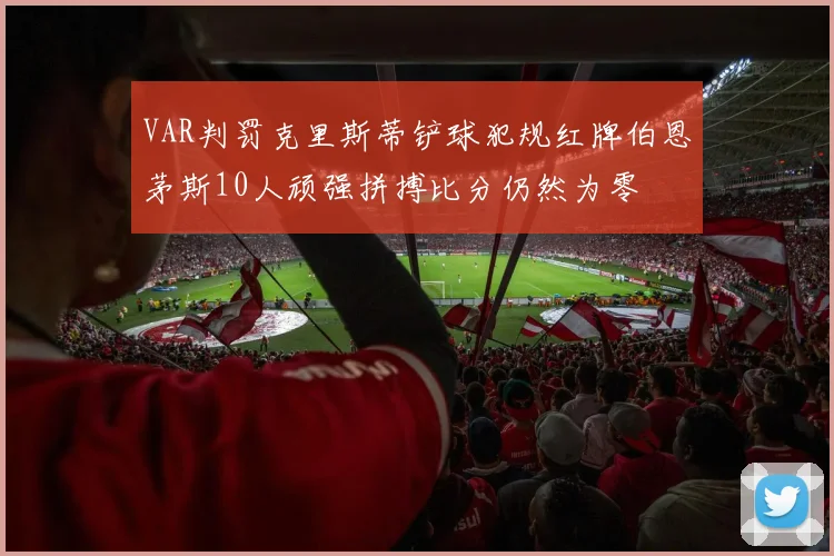 VAR判罚克里斯蒂铲球犯规红牌伯恩茅斯10人顽强拼搏比分仍然为零