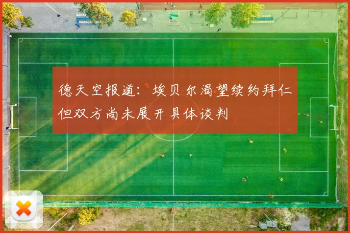 德天空报道：埃贝尔渴望续约拜仁但双方尚未展开具体谈判