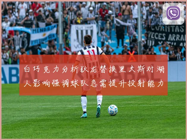 白巧克力分析狄龙替换里夫斯对湖人影响强调球队急需提升投射能力
