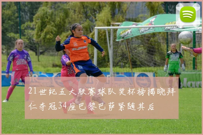 21世纪五大联赛球队奖杯榜揭晓拜仁夺冠34座巴黎巴萨紧随其后