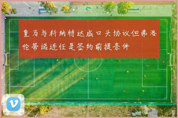 皇马与科纳特达成口头协议但弗洛伦蒂诺连任是签约前提条件