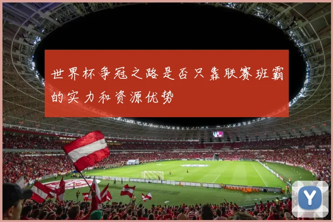 世界杯争冠之路是否只靠联赛班霸的实力和资源优势